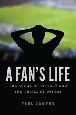 A Fan's Life: The Agony of Victory and the Thrill of Defeat - Paul Campos
