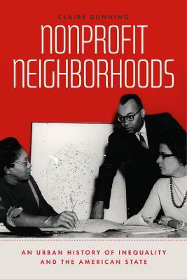 Nonprofit Neighborhoods: An Urban History of Inequality and the American State - Claire Dunning