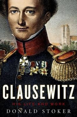 Clausewitz: His Life and Work - Donald Stoker