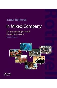 Poza produsului In Mixed Company 11E: Communicating in Small Groups and Teams - J. Dan Rothwell