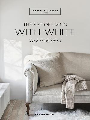 The Art of Living with White: A Year of Inspiration - Chrissie Rucker &. The White Company