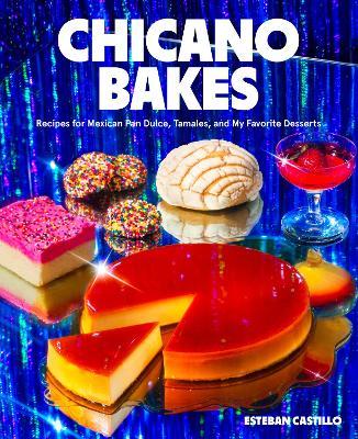 Chicano Bakes: Recipes for Mexican Pan Dulce, Tamales, and My Favorite Desserts - Esteban Castillo