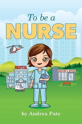 To be a Nurse - Andrea M. Pate