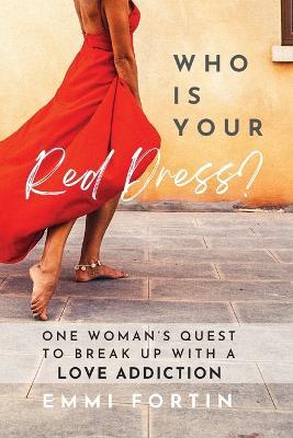 Who Is Your Red Dress?: One Woman's Quest to Break Up With A Love Addiction - Emmi Fortin