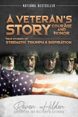 A Veteran's Story Courage and Honor: True stories of Strength, Triumph and Inspiration - Raven Hilden