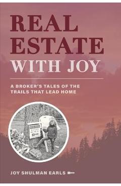 Coperta cărții 'Real Estate with Joy: A Broker's Tales of the Trails that Lead Home - Joy Shulman Earls'