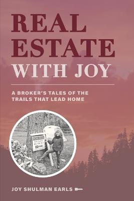 Real Estate with Joy: A Broker's Tales of the Trails that Lead Home - Joy Shulman Earls