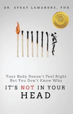It's NOT In Your Head: Your Body Doesn't Feel Right But You Don't Know Why - Efrat Lamandre