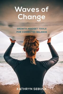 Waves of Change: Growth Mindset Tools for Connected Balance - Kathryn S. Sebuck
