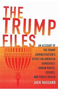 Coperta cărții 'The Trump Files: An Account of the Trump Administration's Effect on American Democracy, Human Rights, Science and'