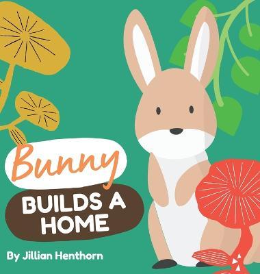 Bunny Builds a Home - Jillian Henthorn