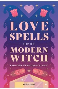 Coperta cărții 'Love Spells for the Modern Witch: A Spell Book for Matters of the Heart - Michael Herkes'