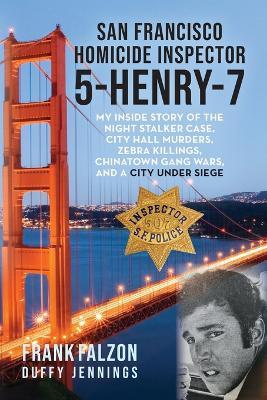San Francisco Homicide Inspector 5-Henry-7: My Inside Story of the Night Stalker, City Hall Murders, Zebra Killings, Chinatown Gang Wars, and a City U - Frank Falzon