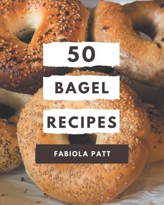 50 Bagel Recipes: A Bagel Cookbook You Won't be Able to Put Down - Fabiola Patt