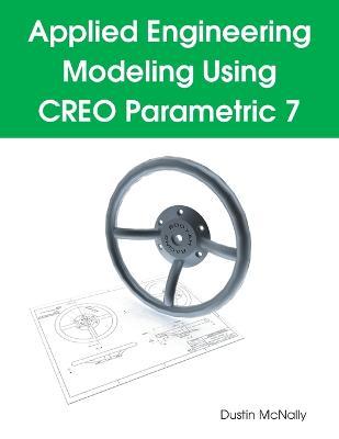 Applied Engineering Modeling Using CREO Parametric 7 - Dustin P. Mcnally
