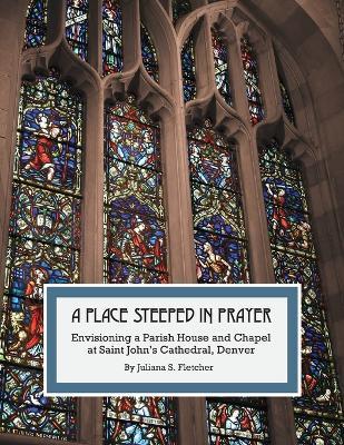 A Place Steeped in Prayer: Envisioning a Parish House and Chapel at Saint John's Cathedral, Denver - Juliana S. Fletcher