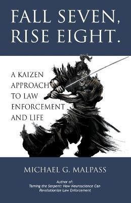 Fall Seven, Rise Eight. A Kaizen Approach to Law Enforcement and Life - Michael G. Malpass