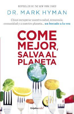 Come Mejor, Salva Al Planeta: Cómo Recuperar Nuestra Salud, Economía, Comunidad Y a Nuestro Planeta... Un Bocado a la Vez/ Food Fix - Mark Hyman