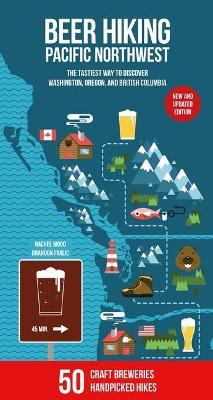 Beer Hiking Pacific Northwest 2nd Edition: The Tastiest Way to Discover Washington, Oregon and British Columbia - Rachel Wood