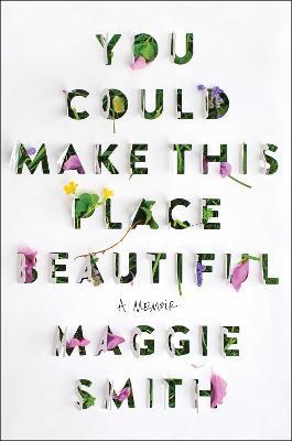 You Could Make This Place Beautiful: A Memoir - Maggie Smith