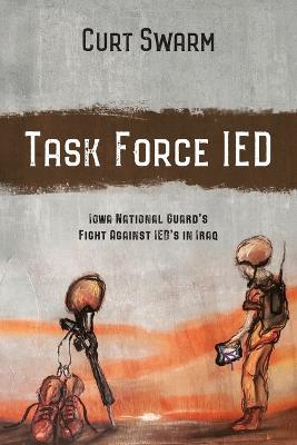 Task Force IED: Iowa National Guard Fight Against IED's in IRAQ - Curt Swarm