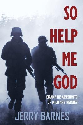 So Help Me God: Dramatic Accounts of Military Heroes - Jerry Barnes