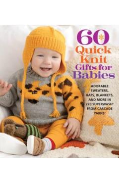 60 Quick Knit Gifts for Babies: Adorable Sweaters, Hats, Blankets, and More in 220 Superwash(r) from Cascade Yarns(r) - Sixth&spring Books