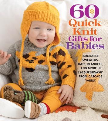 60 Quick Knit Gifts for Babies: Adorable Sweaters, Hats, Blankets, and More in 220 Superwash(r) from Cascade Yarns(r) - Sixth&spring Books
