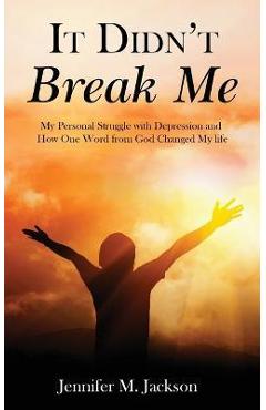 Coperta cărții 'It Didn't Break Me: My Personal Struggle with Depression and How One Word from God Changed My Life - Jennifer M. Jackson'