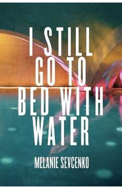 Coperta cărții 'I Still Go to Bed with Water - Melanie Sevcenko'