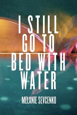 Coperta cărții 'I Still Go to Bed with Water - Melanie Sevcenko'