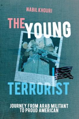 The Young Terrorist: Journey from Arab Militant to Proud American - Nabil Khouri