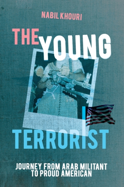 The Young Terrorist: Journey from Arab Militant to Proud American - Nabil Khouri