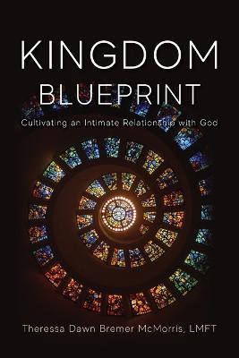 Kingdom Blueprint: Cultivating an Intimate Relationship with God - Theressa Mcmorris