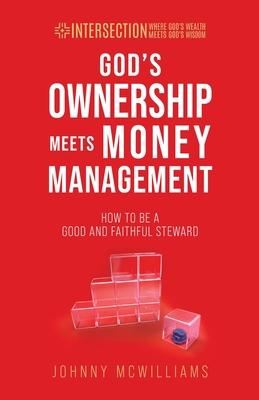 God's Ownership Meets Money Management: How to Be a Good and Faithful Steward - Johnny Mcwilliams