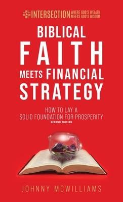 Biblical Faith Meets Financial Strategy: How to Lay a Solid Foundation for Prosperity - Johnny Mcwilliams