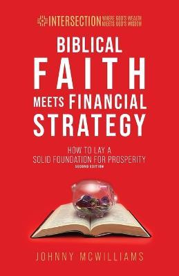 Biblical Faith Meets Financial Strategy: How to Lay a Solid Foundation for Prosperity - Johnny Mcwilliams