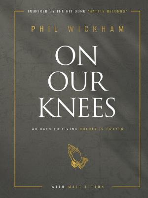 On Our Knees: 40 Days to Living Boldly in Prayer - Phil Wickham
