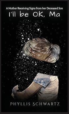 I'll be OK, Ma: A Mother Receiving Signs from her Deceased Son - Phyllis Schwartz