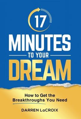 17 Minutes To Your Dream: How To Get The Breakthroughs You Need - Darren Lacroix