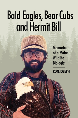 Bald Eagles, Bear Cubs, and Hermit Bill: Memories of a Wildlife Biologist in Maine - Ronald Joseph