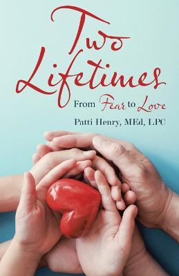 Two Lifetimes: From Fear to Love - Patti Henry Med Lpc