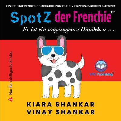 SpotZ der Frenchie: Er ist ein ungezogenes Hündchen . . . (German Edition) - Kiara Shankar