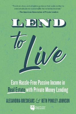 Lend to Live: Earn Hassle-Free Passive Income in Real Estate with Private Money Lending - Alexandria Breshears