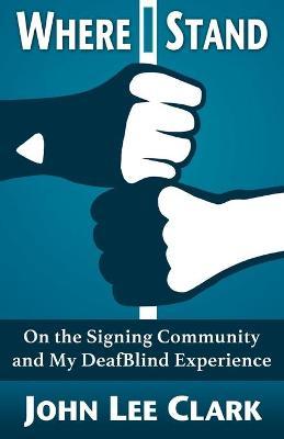 Where I Stand: On the Signing Community and My DeafBlind Experience - John Lee Clark