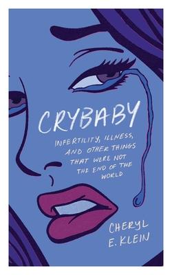 Crybaby: Infertility, Illness, and Other Things That Were Not the End of the World - Cheryl E. Klein