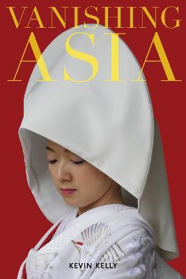 Vanishing Asia: Three Volume Set: West, Central, and East - Kevin Kelly