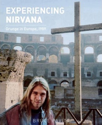 Experiencing Nirvana: Grunge in Europe, 1989 - Bruce Pavitt