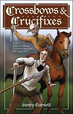 Crossbows and Crucifixes: A Novel of the Priest Hunters and the Brave Young Men Who Fought Them - Henry Garnett