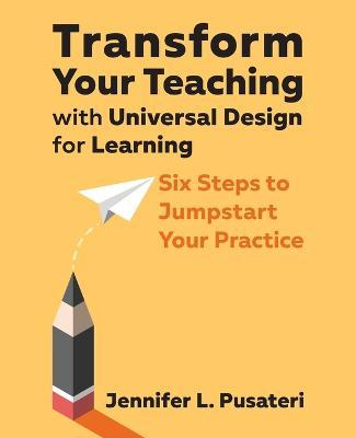 Transform Your Teaching with Universal Design for Learning: Six Steps to Jumpstart Your Practice - Jennifer L. Pusateri